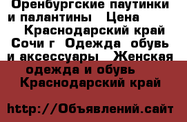 Оренбургские паутинки и палантины › Цена ­ 4 000 - Краснодарский край, Сочи г. Одежда, обувь и аксессуары » Женская одежда и обувь   . Краснодарский край